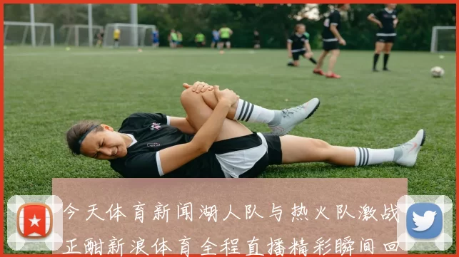 今天体育新闻湖人队与热火队激战正酣新浪体育全程直播精彩瞬间回顾